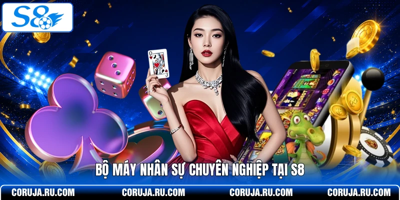 Bộ máy nhân sự chuyên nghiệp tại S8