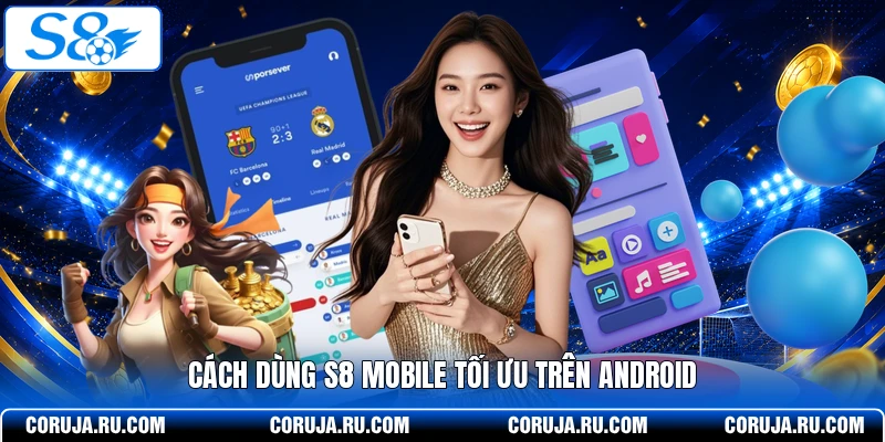 Cách dùng S8 mobile tối ưu trên Android