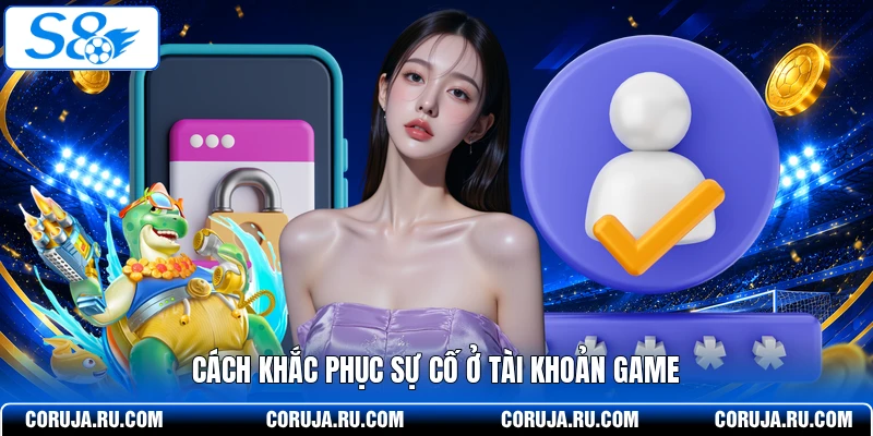 Cách khắc phục sự cố ở tài khoản game