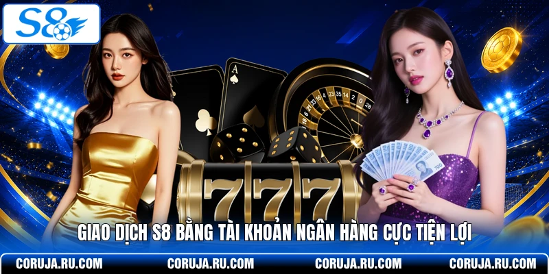 Giao dịch S8 bằng tài khoản ngân hàng cực tiện lợi