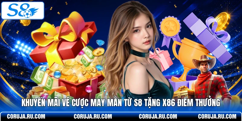 Khuyến Mãi Vé Cược May Mắn Từ S8 Tặng X86 Điểm Thưởng