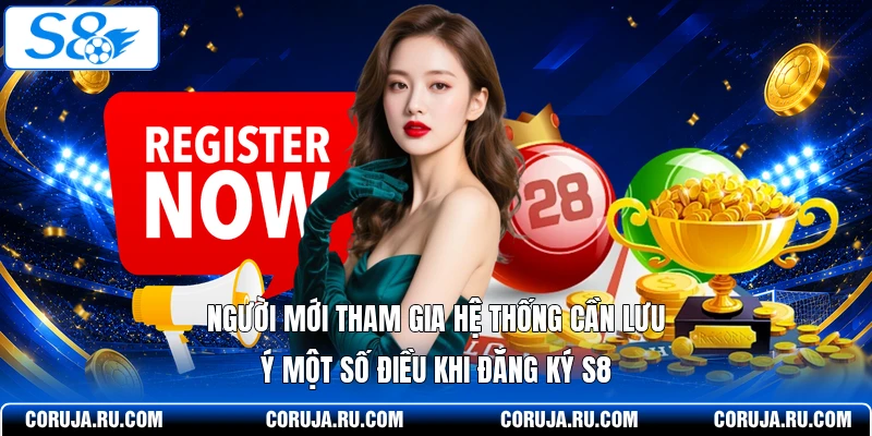 Người mới tham gia hệ thống cần lưu ý một số điều khi đăng ký S8
