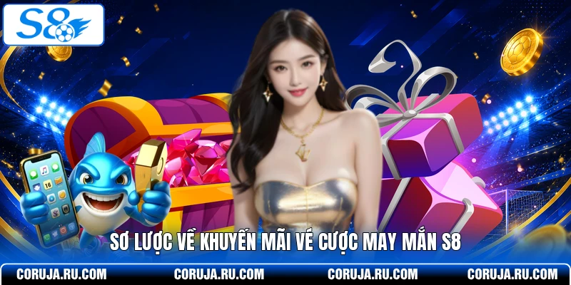 Sơ lược về khuyến mãi vé cược may mắn S8