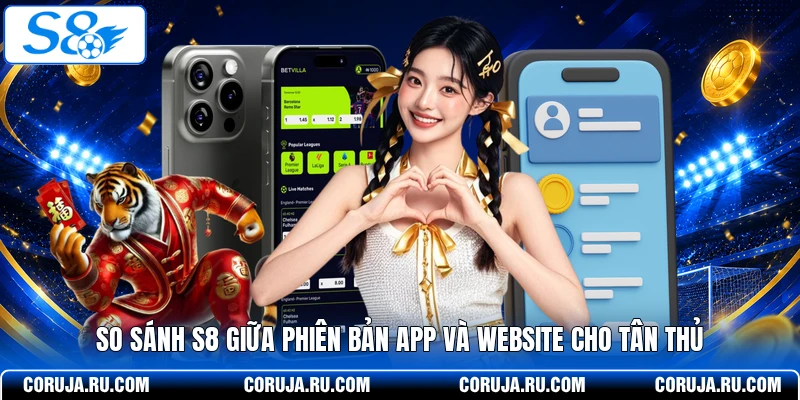 So Sánh S8 Giữa Phiên Bản App Và Website Cho Tân Thủ