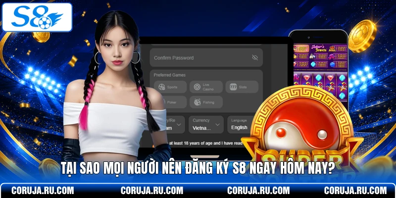 Tại sao mọi người nên đăng ký S8 ngay hôm nay?