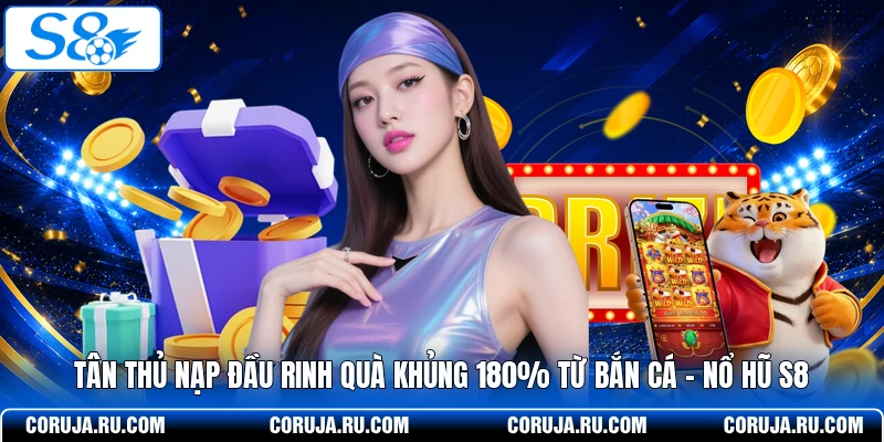 Tân Thủ Nạp Đầu Bắn Cá - Nổ Hũ Thưởng Lớn 180% Tại S8